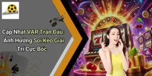 Cập Nhật VAR Trận Đấu: Ảnh Hưởng Soi Kèo Giải Trí Cực Bốc