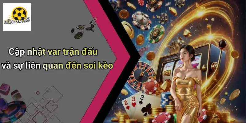 Cập nhật var trận đấu và sự liên quan đến soi kèo
