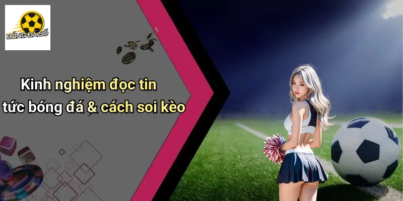 Kinh nghiệm đọc tin tức bóng đá & cách soi kèo