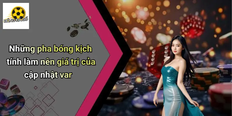 Những pha bóng kịch tính làm nên giá trị của cập nhật var
