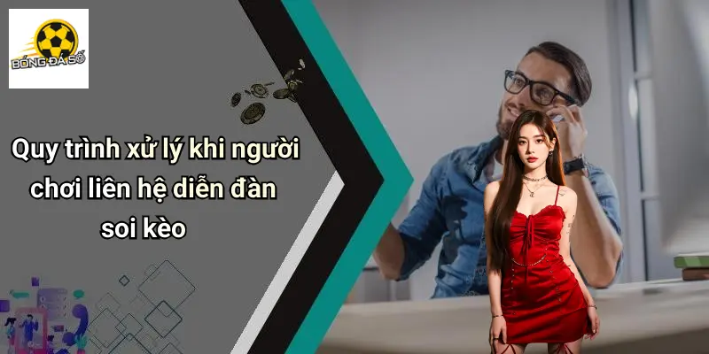 Quy trình xử lý khi người chơi liên hệ diễn đàn soi kèo
