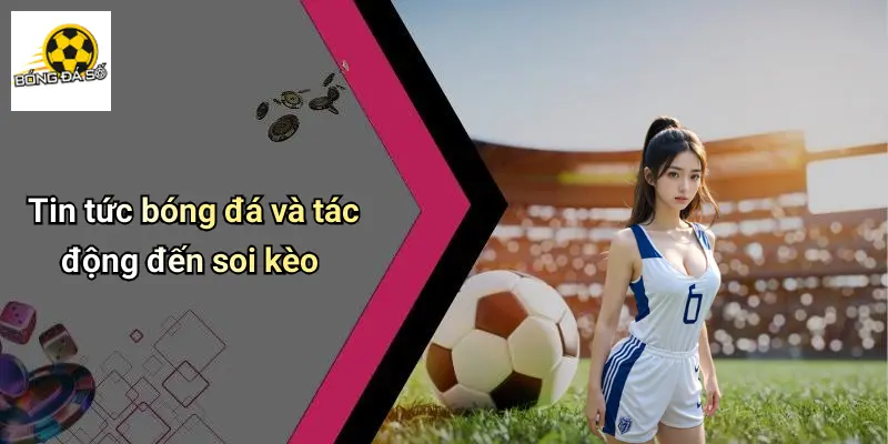 Tin tức bóng đá và tác động đến soi kèo
