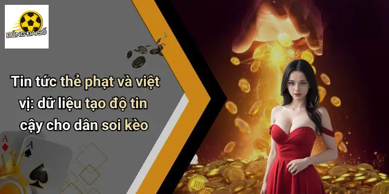Tin tức thẻ phạt và việt vị: dữ liệu tạo độ tin cậy cho dân soi kèo