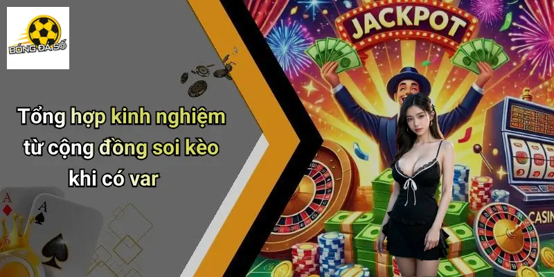 Tổng hợp kinh nghiệm từ cộng đồng soi kèo khi có var