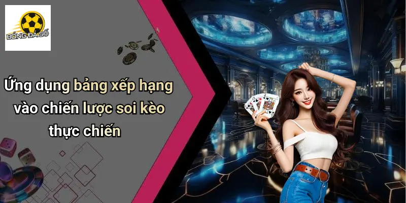 Ứng dụng bảng xếp hạng vào chiến lược soi kèo thực chiến