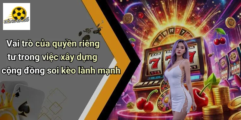 Vai trò của quyền riêng tư trong việc xây dựng cộng đồng soi kèo lành mạnh