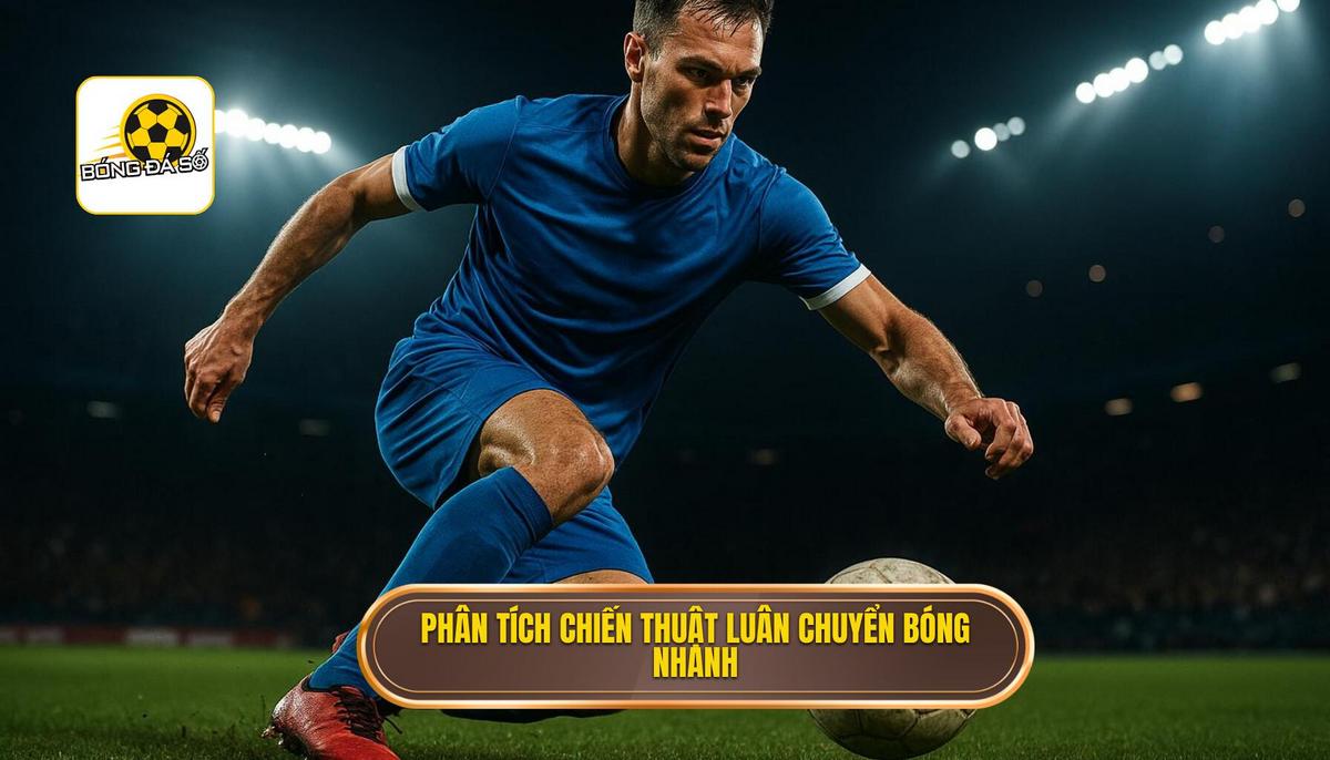 Phân tích các giai đoạn triển khai chiến thuật luân chuyển bóng nhanh