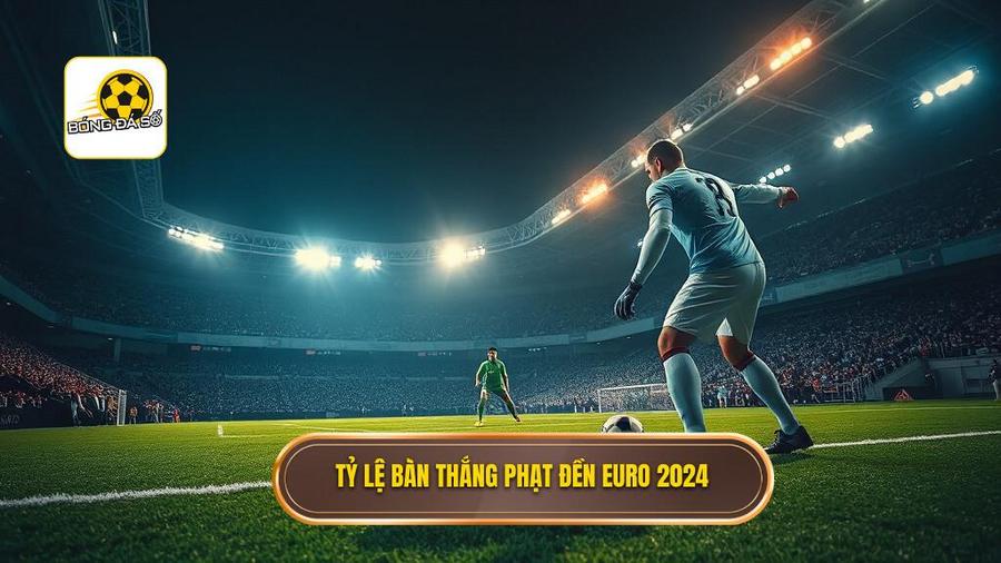 Tổng quan về tỷ lệ bàn thắng từ phạt đền tại Euro 2024: Góc nhìn từ chuyên gia
