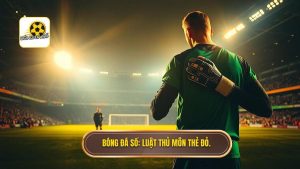 Thủ môn bị thẻ đỏ thì ai bắt gôn? Phân tích luật và các kịch bản thực tế