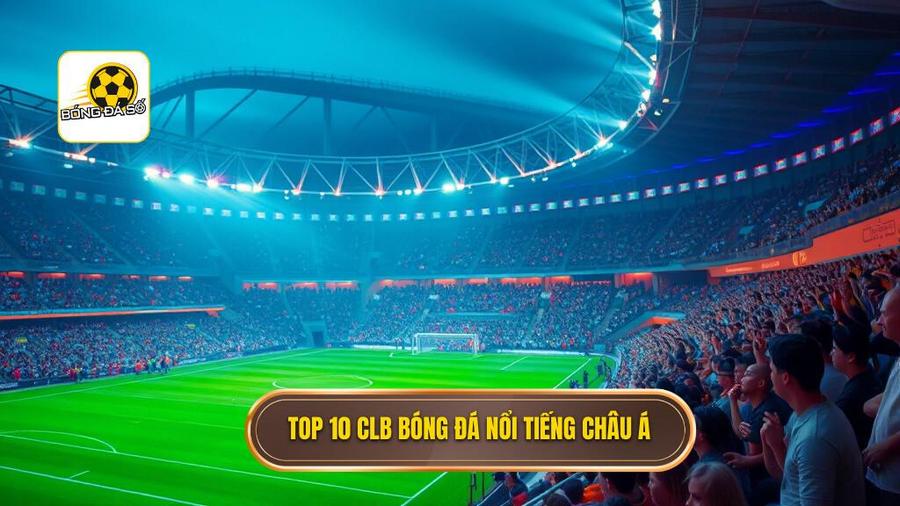 Danh sách Top 10 CLB nổi tiếng nhất châu Á hiện nay