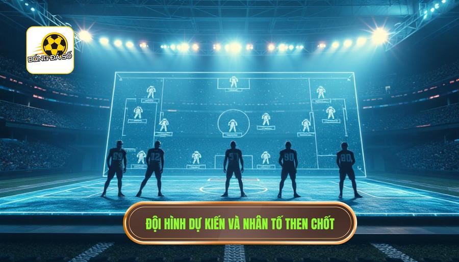 Đội hình dự kiến và những nhân tố then chốt